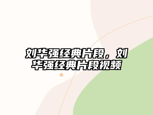 劉華強(qiáng)經(jīng)典片段，劉華強(qiáng)經(jīng)典片段視頻