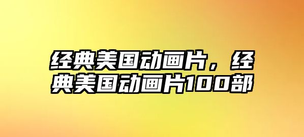 經(jīng)典美國動畫片，經(jīng)典美國動畫片100部