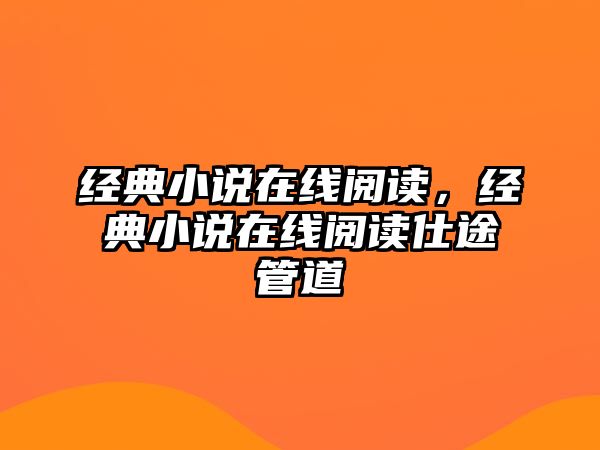 經(jīng)典小說在線閱讀，經(jīng)典小說在線閱讀仕途管道