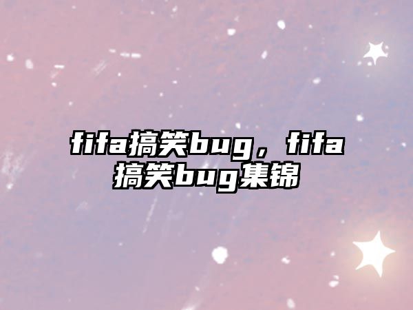 fifa搞笑bug，fifa搞笑bug集錦