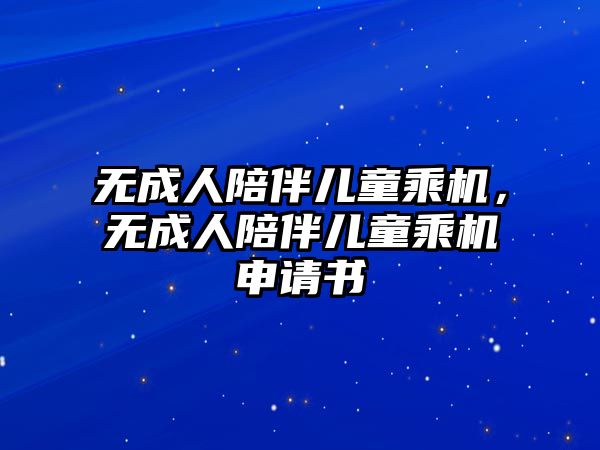 無成人陪伴兒童乘機，無成人陪伴兒童乘機申請書