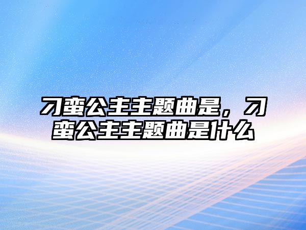 刁蠻公主主題曲是，刁蠻公主主題曲是什么