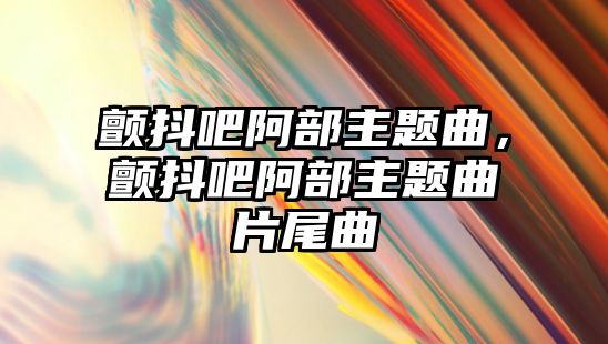 顫抖吧阿部主題曲，顫抖吧阿部主題曲片尾曲