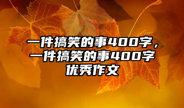 一件搞笑的事400字，一件搞笑的事400字優(yōu)秀作文