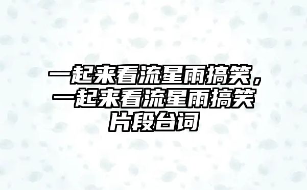 一起來看流星雨搞笑，一起來看流星雨搞笑片段臺詞