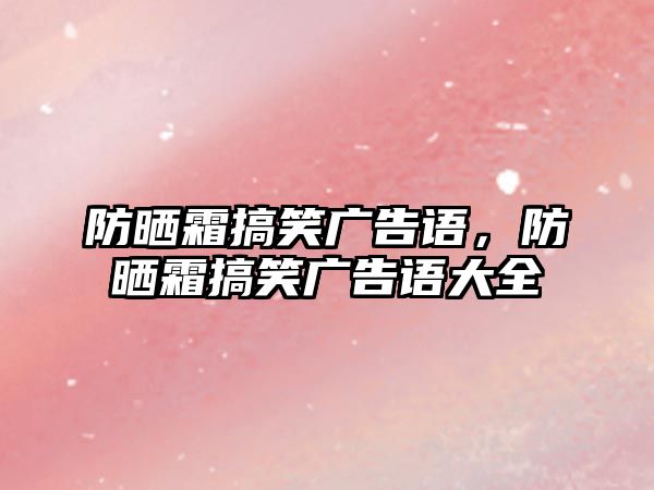 防曬霜搞笑廣告語，防曬霜搞笑廣告語大全