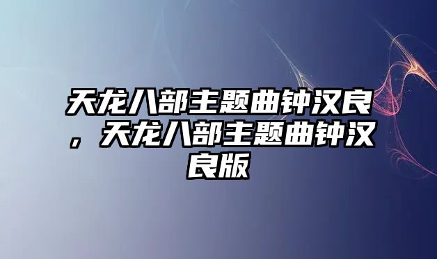 天龍八部主題曲鐘漢良，天龍八部主題曲鐘漢良版