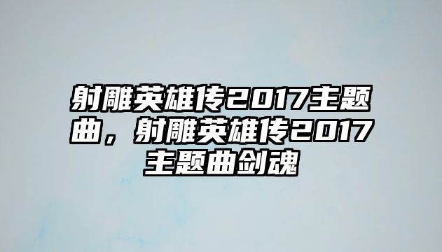 射雕英雄傳2017主題曲，射雕英雄傳2017主題曲劍魂