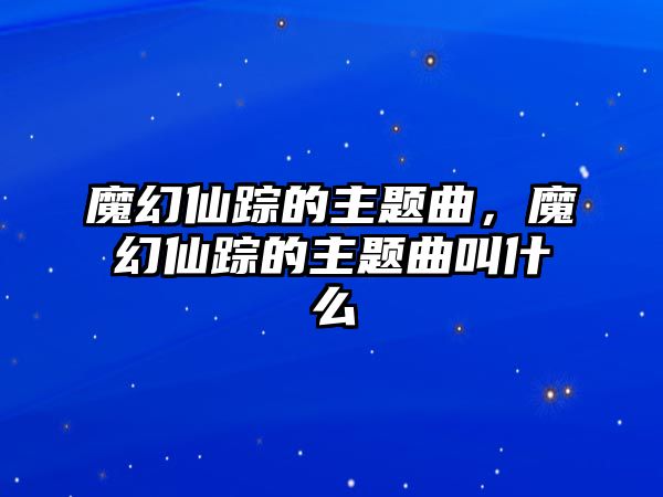 魔幻仙蹤的主題曲，魔幻仙蹤的主題曲叫什么