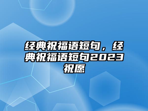 經(jīng)典祝福語短句，經(jīng)典祝福語短句2023祝愿