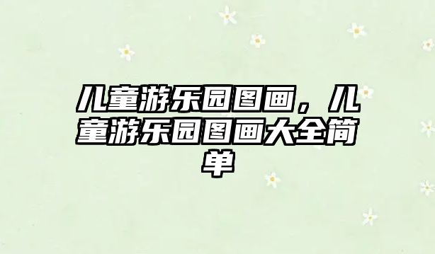 兒童游樂(lè)園圖畫(huà)，兒童游樂(lè)園圖畫(huà)大全簡(jiǎn)單