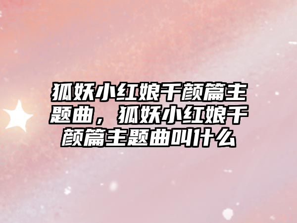 狐妖小紅娘千顏篇主題曲，狐妖小紅娘千顏篇主題曲叫什么