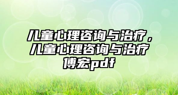 兒童心理咨詢與治療，兒童心理咨詢與治療傅宏pdf