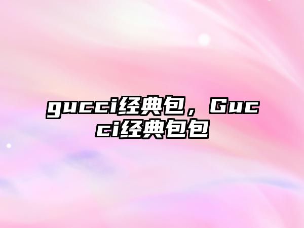 gucci經(jīng)典包，Gucci經(jīng)典包包