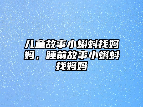 兒童故事小蝌蚪找媽媽，睡前故事小蝌蚪找媽媽