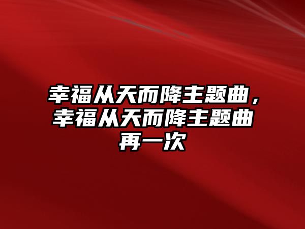 幸福從天而降主題曲，幸福從天而降主題曲再一次