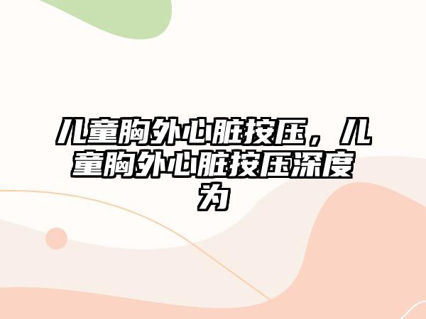 兒童胸外心臟按壓，兒童胸外心臟按壓深度為