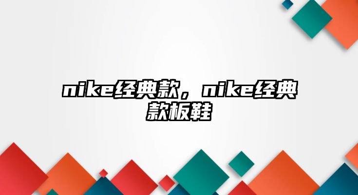 nike經(jīng)典款，nike經(jīng)典款板鞋