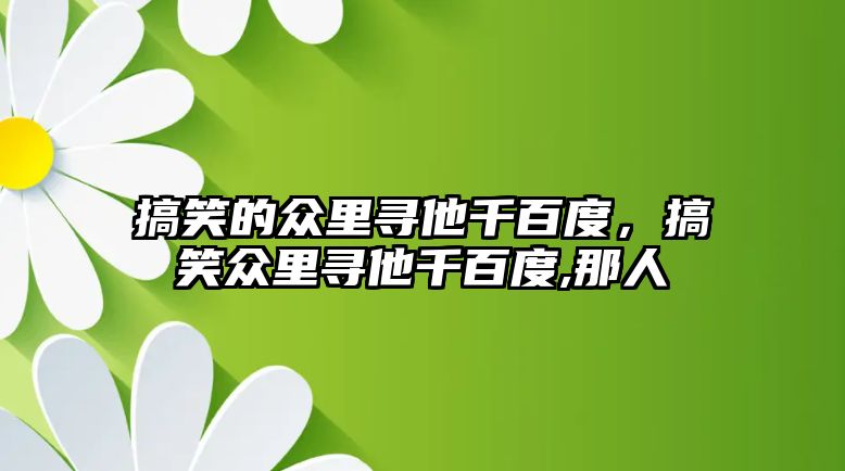 搞笑的眾里尋他千百度，搞笑眾里尋他千百度,那人