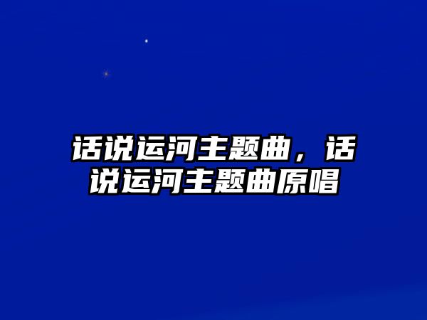 話說運(yùn)河主題曲，話說運(yùn)河主題曲原唱