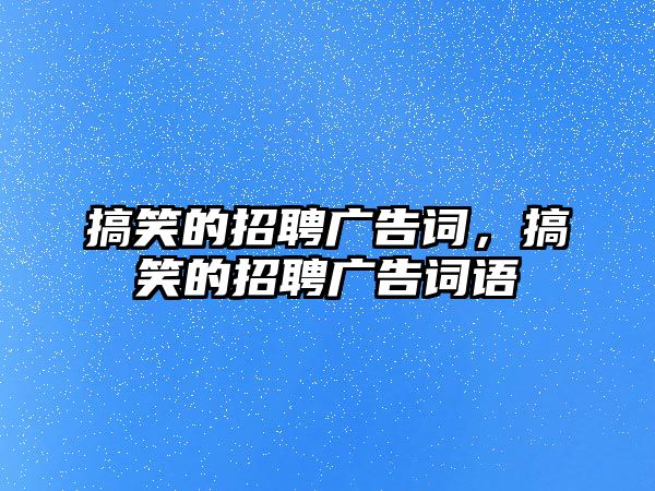 搞笑的招聘廣告詞，搞笑的招聘廣告詞語(yǔ)