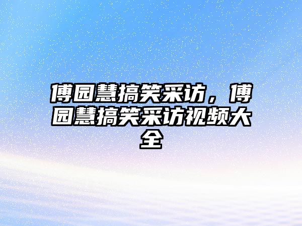 傅園慧搞笑采訪，傅園慧搞笑采訪視頻大全