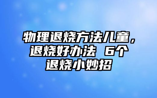 物理退燒方法兒童，退燒好辦法 6個退燒小妙招