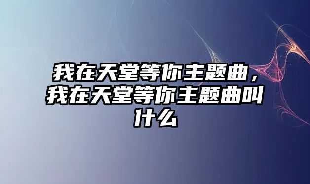 我在天堂等你主題曲，我在天堂等你主題曲叫什么