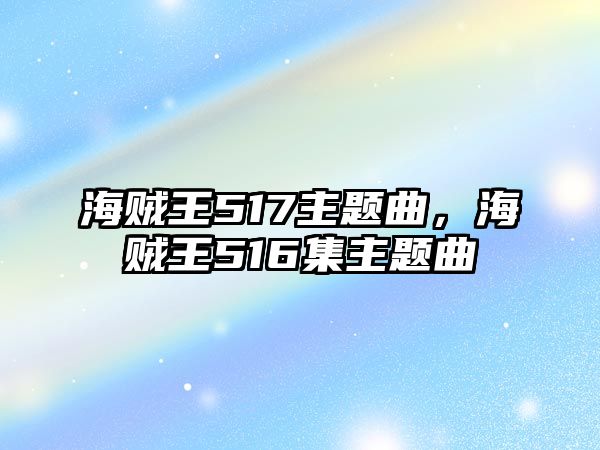 海賊王517主題曲，海賊王516集主題曲