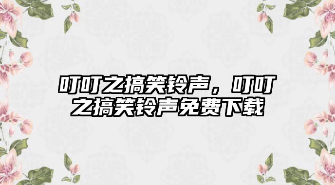 叮叮之搞笑鈴聲，叮叮之搞笑鈴聲免費下載