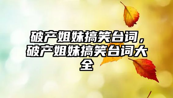 破產(chǎn)姐妹搞笑臺詞，破產(chǎn)姐妹搞笑臺詞大全