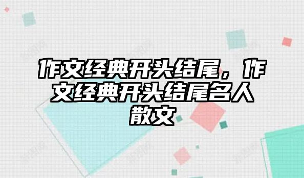 作文經典開頭結尾，作文經典開頭結尾名人散文