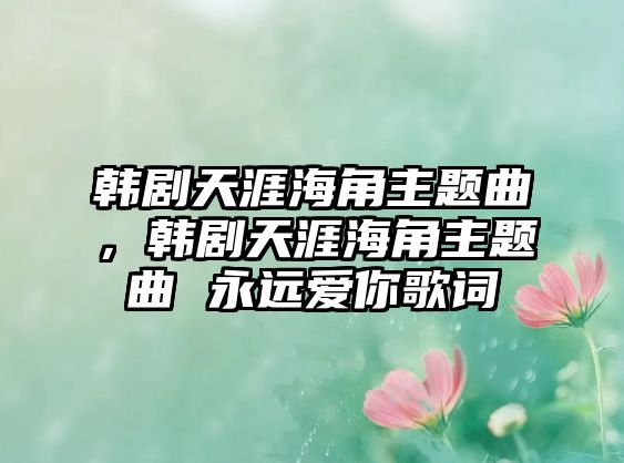 韓劇天涯海角主題曲，韓劇天涯海角主題曲 永遠(yuǎn)愛你歌詞