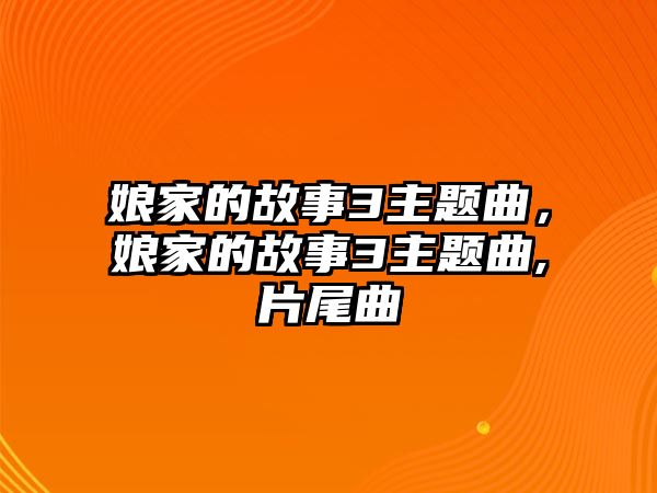 娘家的故事3主題曲，娘家的故事3主題曲,片尾曲