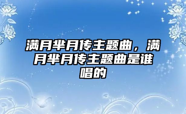 滿月羋月傳主題曲，滿月羋月傳主題曲是誰唱的