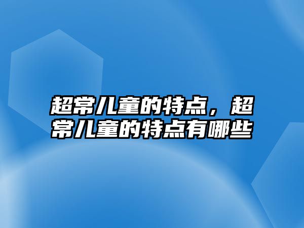 超常兒童的特點，超常兒童的特點有哪些