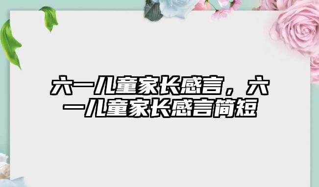 六一兒童家長感言，六一兒童家長感言簡短