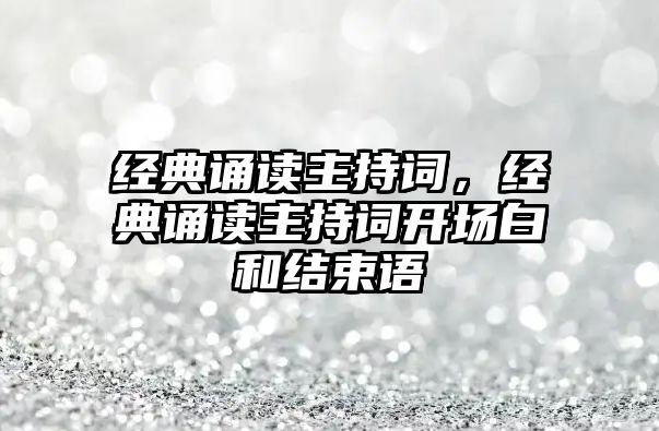 經(jīng)典誦讀主持詞，經(jīng)典誦讀主持詞開場白和結(jié)束語