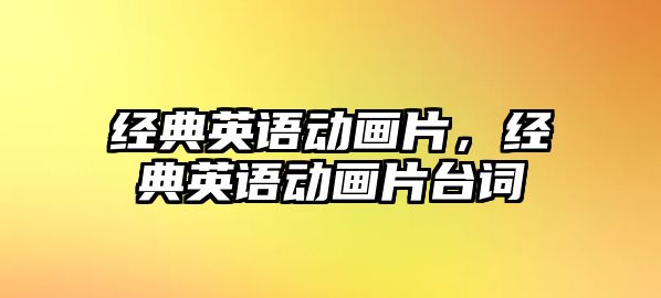 經(jīng)典英語動畫片，經(jīng)典英語動畫片臺詞